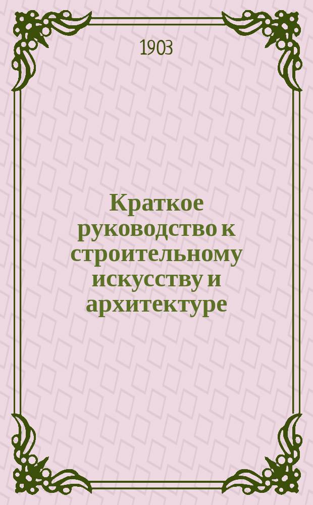 Краткое руководство к строительному искусству и архитектуре : (Общ. начала). Вып. 1 : Материалы и работы