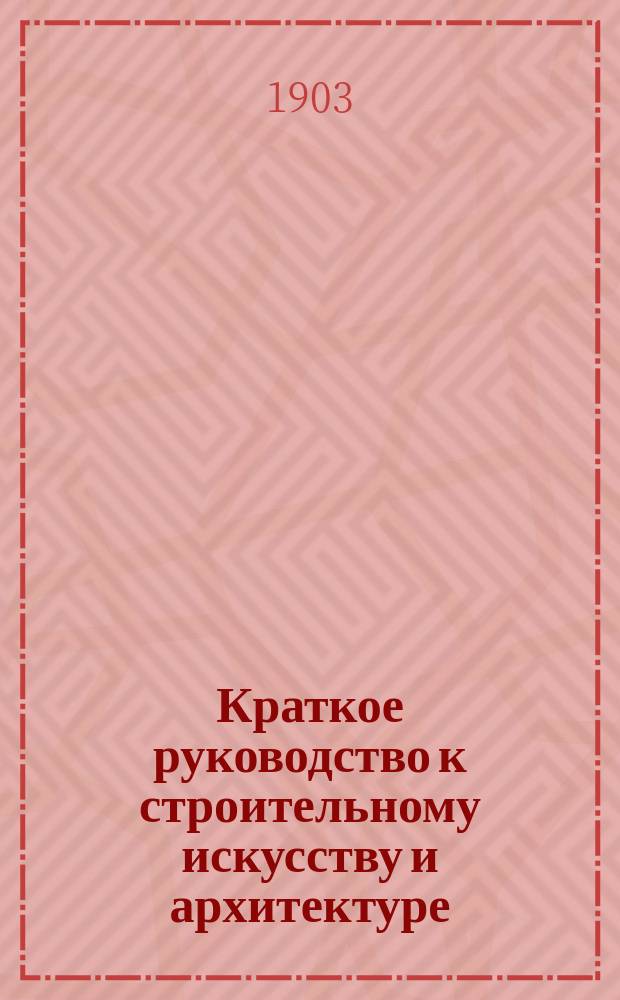 Краткое руководство к строительному искусству и архитектуре : (Общ. начала). Вып. 1. Чертежи : Чертежи