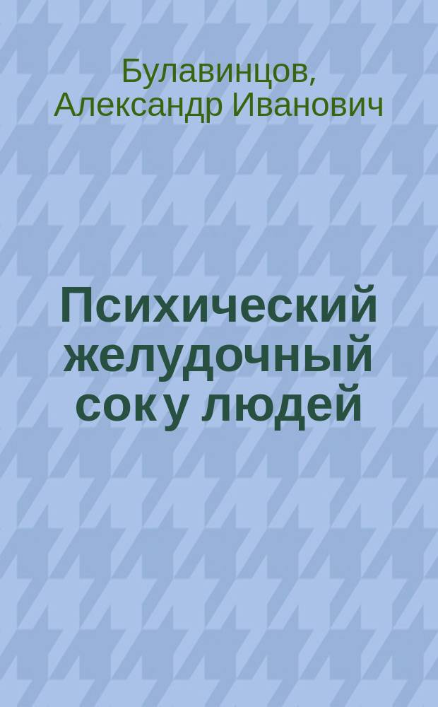 Психический желудочный сок у людей : Дис. на степ. д-ра мед. А.И. Булавинцова