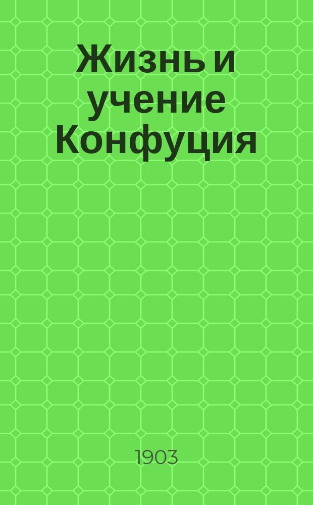 ... Жизнь и учение Конфуция : Со ст. гр. Л.Н. Толстого "Изложение китайского учения"