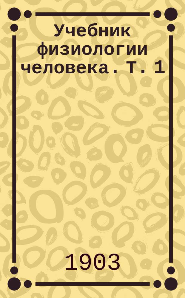 Учебник физиологии человека. Т. 1 : Органы ощущений, нервы, мышцы, размножение