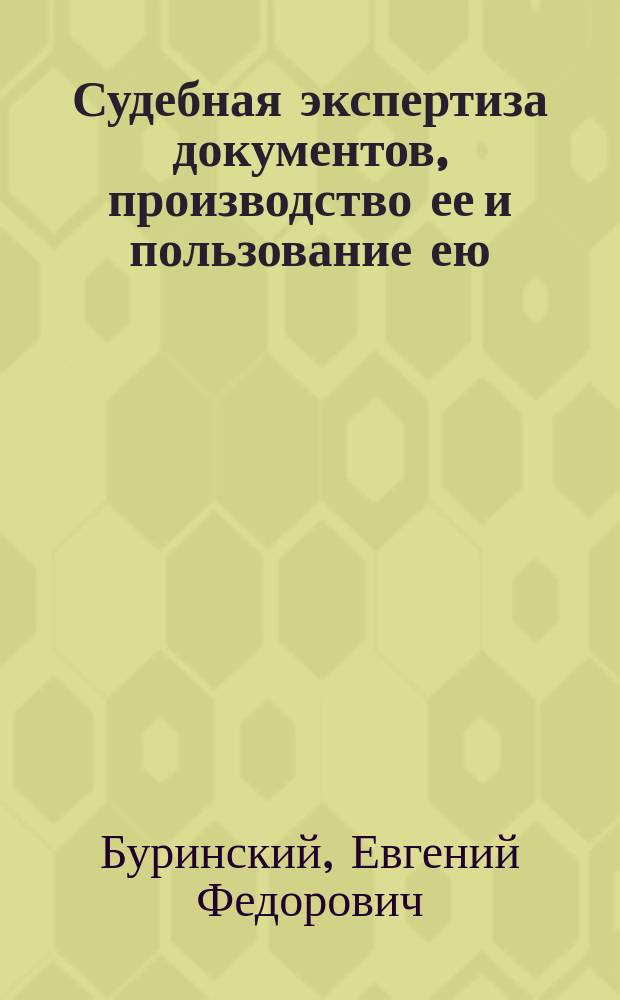 Судебная экспертиза документов, производство ее и пользование ею : Пособие для гг. судей, судеб. следователей, лиц прокурор. надзора, поверенных, защитников, судеб. врачей и граф. экспертов