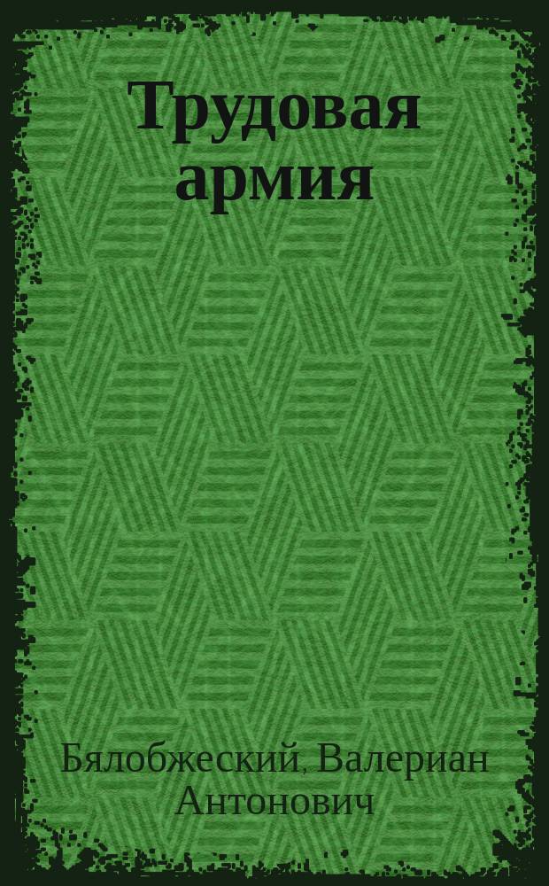 Трудовая армия : Попытка решения социал. вопроса в России : С прил. крат. очерка главнейших социал. систем