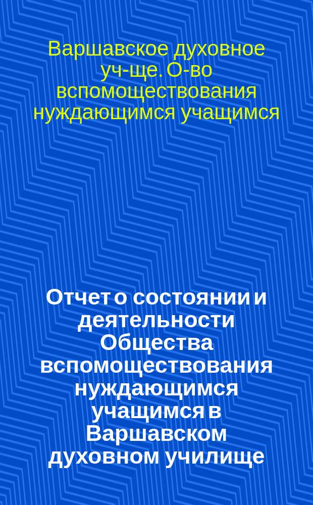 Отчет о состоянии и деятельности Общества вспомоществования нуждающимся учащимся в Варшавском духовном училище...