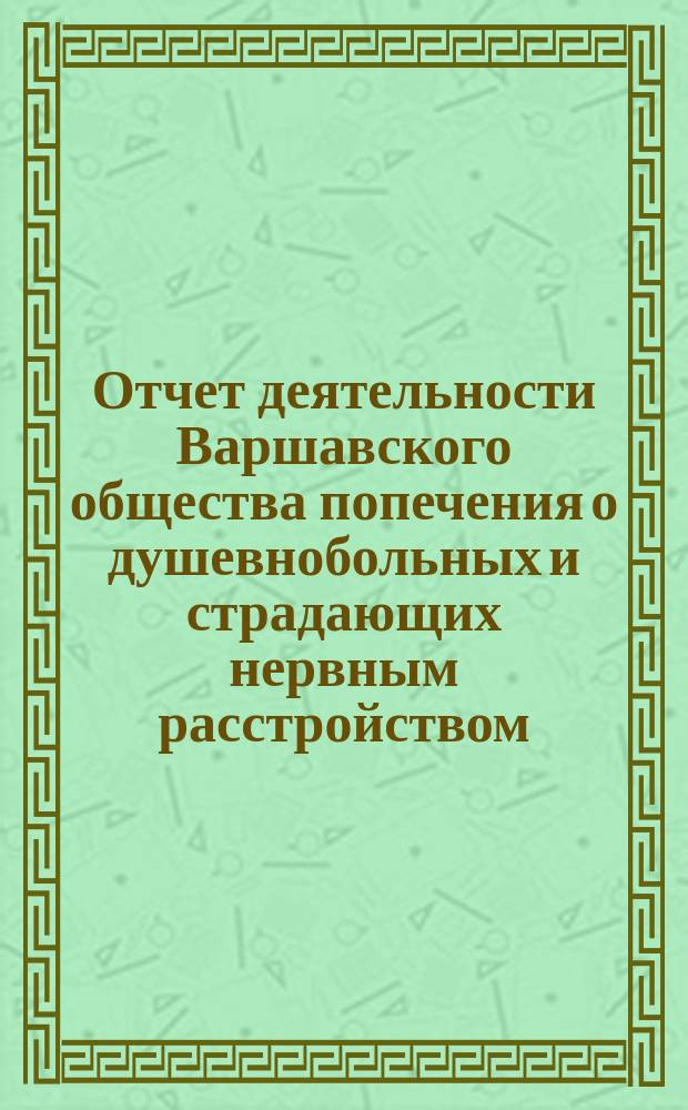 Отчет деятельности Варшавского общества попечения о душевнобольных и страдающих нервным расстройством... ... за 1904 год