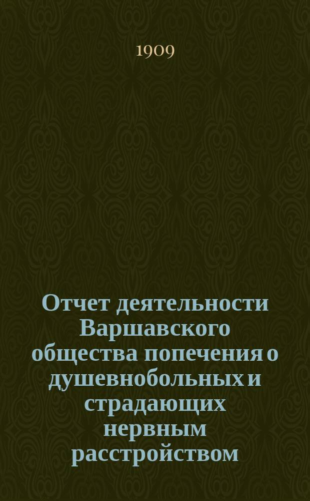 Отчет деятельности Варшавского общества попечения о душевнобольных и страдающих нервным расстройством... ... за 1908 год