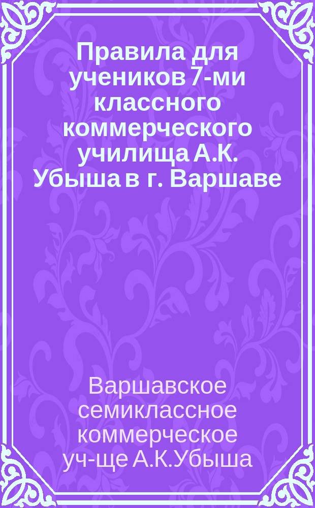 Правила для учеников 7-ми классного коммерческого училища А.К. Убыша в г. Варшаве