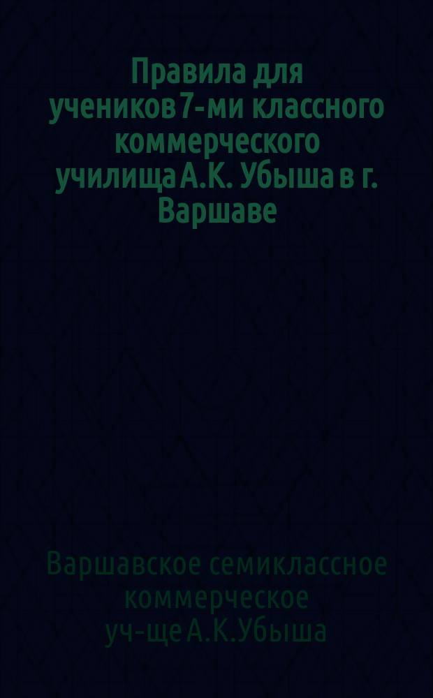 Правила для учеников 7-ми классного коммерческого училища А.К. Убыша в г. Варшаве