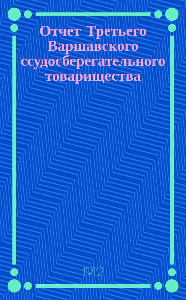 Отчет Третьего Варшавского ссудосберегательного товарищества (для христиан)... за 10-й операционный год : за 10-й операционный год, с 18 (31) декабря 1910 г. по 18 (31) декабря 1911 г.