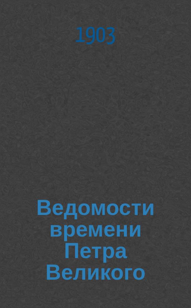 Ведомости времени Петра Великого : В память 200-летия 1 рус. газ