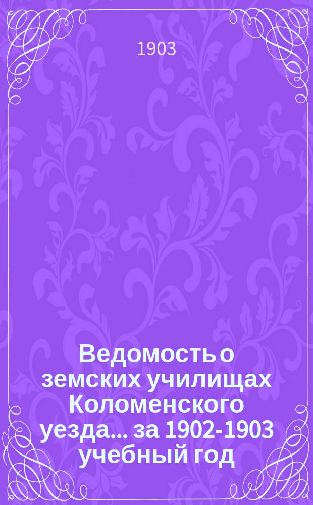 Ведомость о земских училищах Коломенского уезда ... за 1902-1903 учебный год