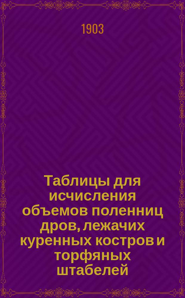 Таблицы для исчисления объемов поленниц дров, лежачих куренных костров и торфяных штабелей