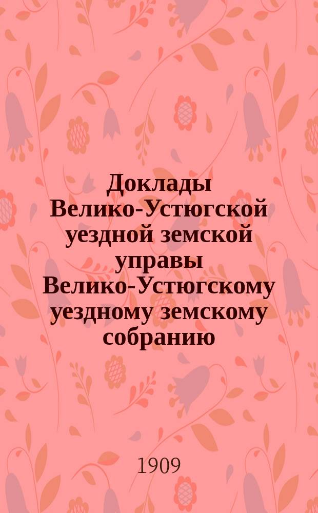 Доклады Велико-Устюгской уездной земской управы Велико-Устюгскому уездному земскому собранию... очередной сессии 1908 года : очередной сессии 1908 года и другие бумаги, касающиеся сельско-хозяйственной части и мелкого кредита, а также свод постановлений по этим докладам