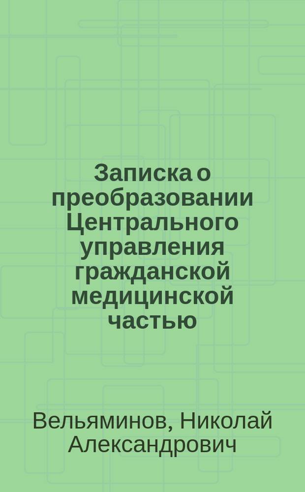 Записка о преобразовании Центрального управления гражданской медицинской частью, составленная по поручению г. министра внутренних дел, егермейстера Д.С. Сипягина
