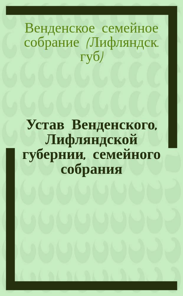 Устав Венденского, Лифляндской губернии, семейного собрания : Утв. 18 июня 1903 г.