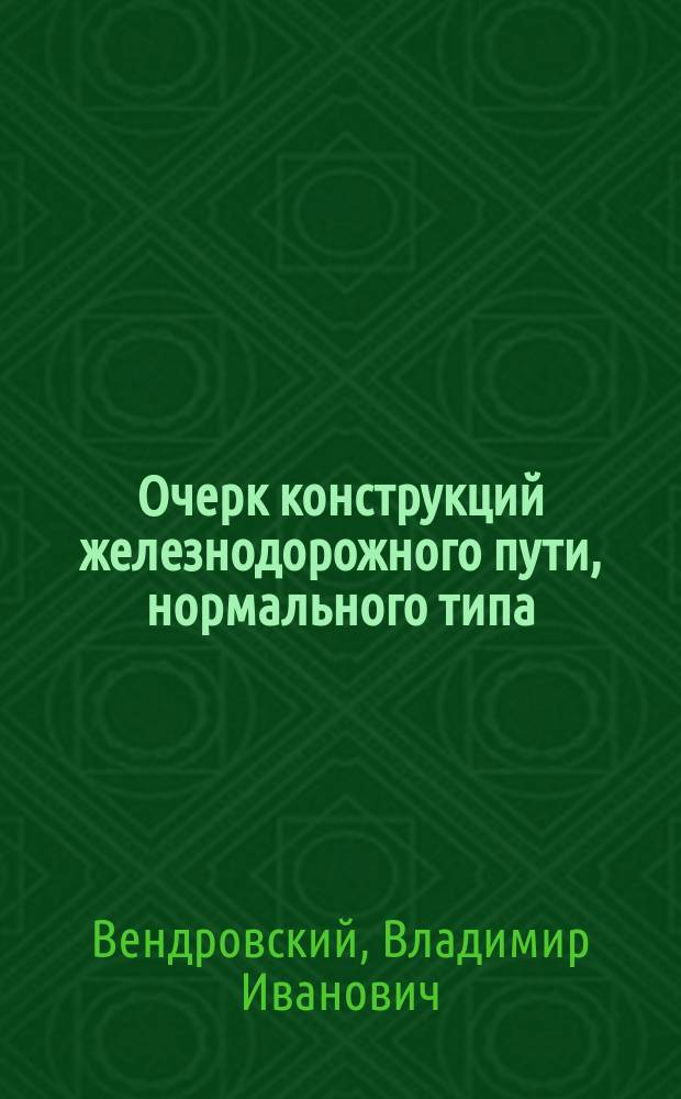 Очерк конструкций железнодорожного пути, нормального типа : С прил. ст. "О швейцарских туннелях", "О постройке второго пути на С. Готардской ж. дороге", "Об английских туннелях", "О перевозке раненых и о больничных помещениях"