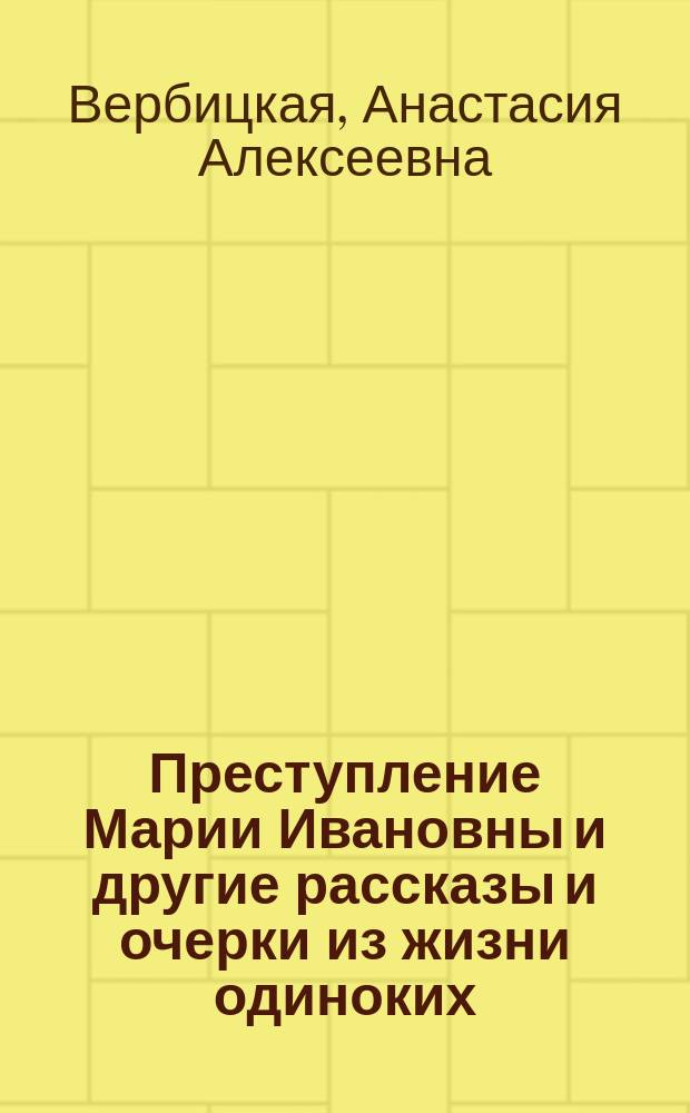 Преступление Марии Ивановны и другие рассказы и очерки из жизни одиноких