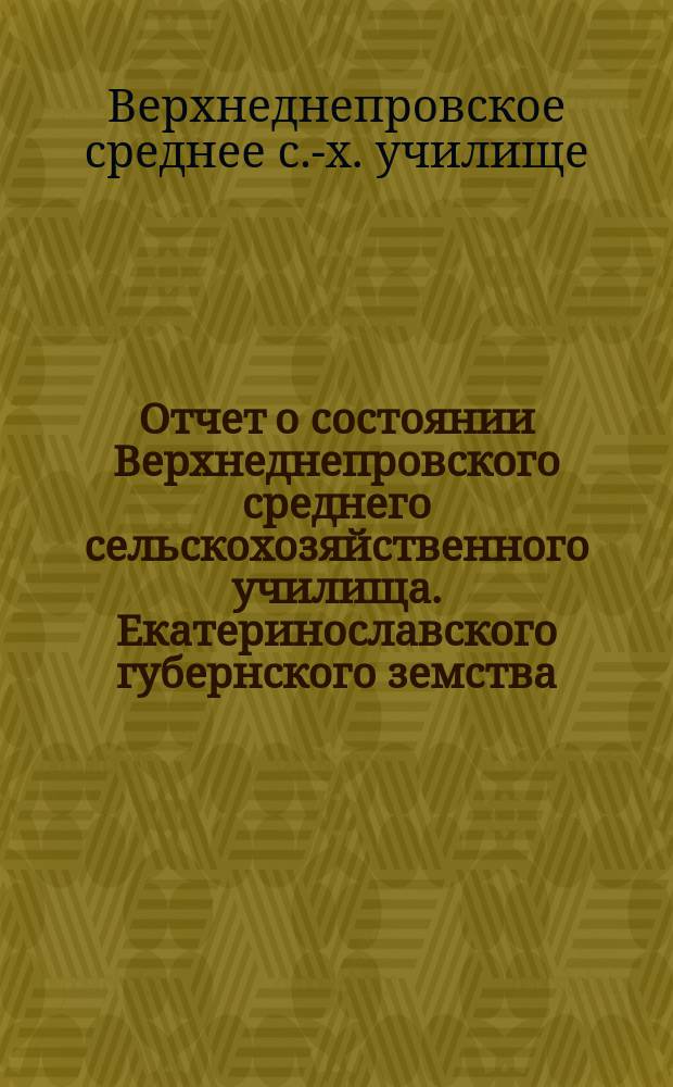 Отчет о состоянии Верхнеднепровского среднего сельскохозяйственного училища. Екатеринославского губернского земства...