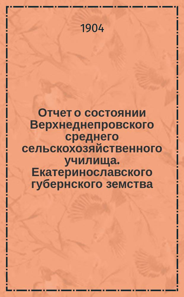Отчет о состоянии Верхнеднепровского среднего сельскохозяйственного училища. Екатеринославского губернского земства... с 1-го января 1903 года по 1-е января 1904 года