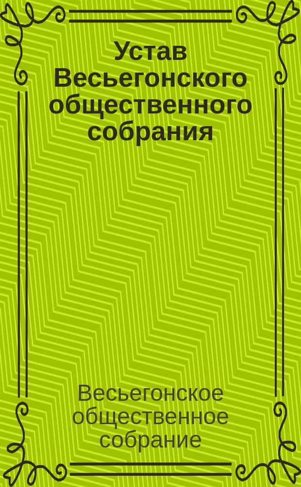 Устав Весьегонского общественного собрания : Утв. 26 окт. 1893 г.
