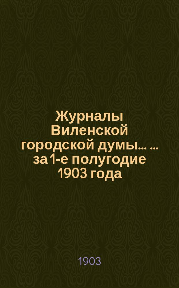 Журналы Виленской городской думы ... ... за 1-е полугодие 1903 года