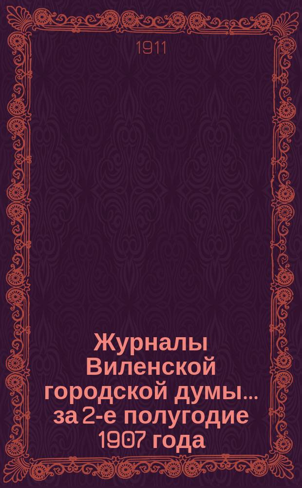 Журналы Виленской городской думы ... за 2-е полугодие 1907 года