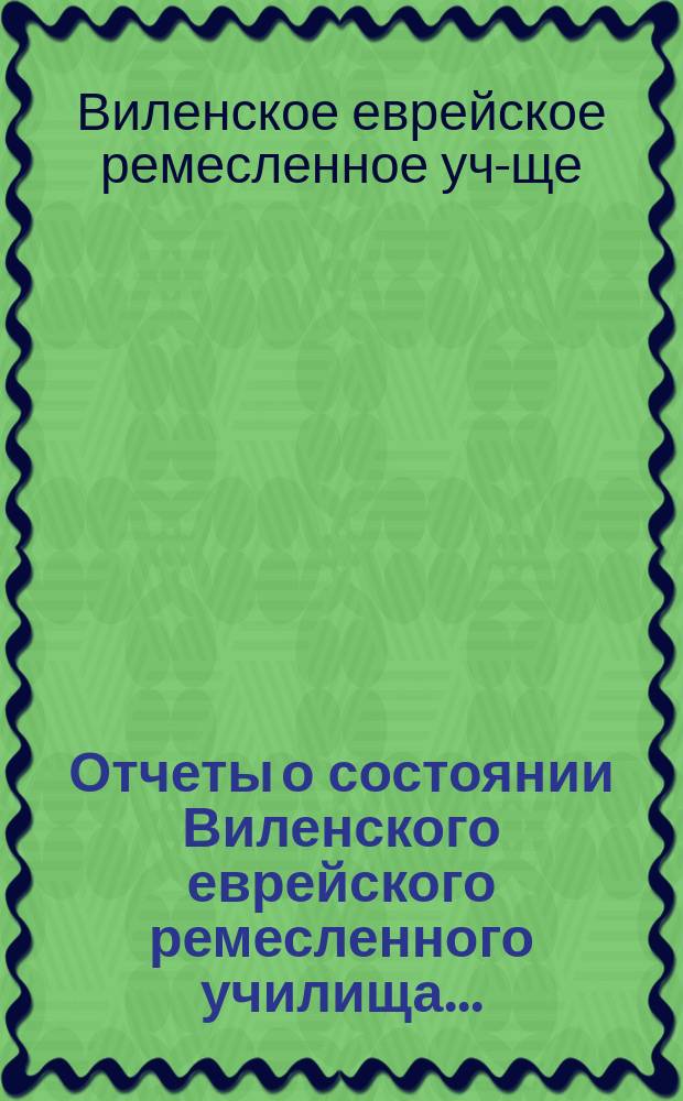 Отчеты о состоянии Виленского еврейского ремесленного училища ...