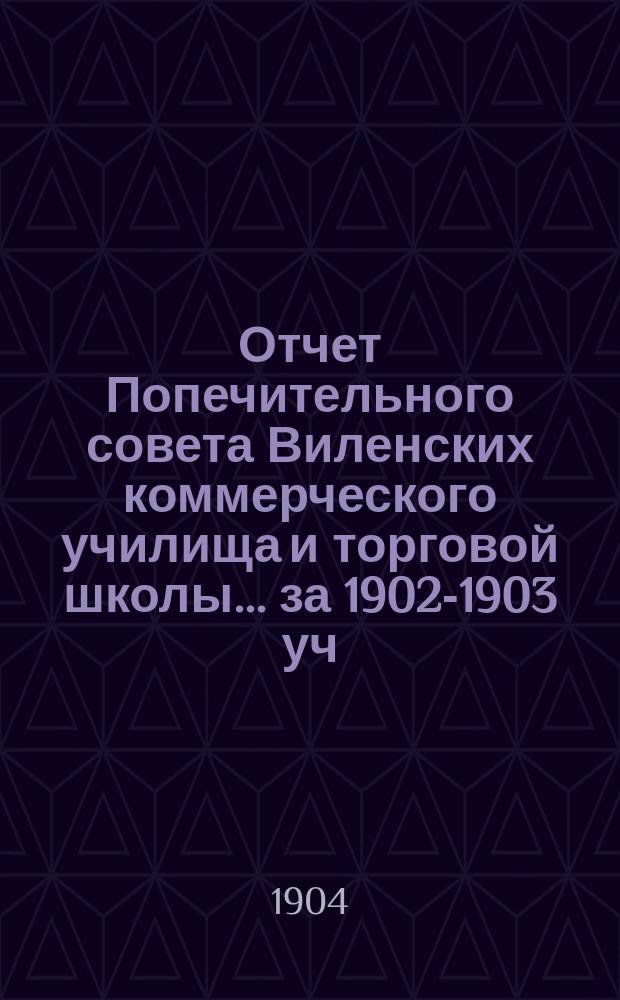 Отчет Попечительного совета Виленских коммерческого училища и торговой школы... за 1902-1903 уч. год