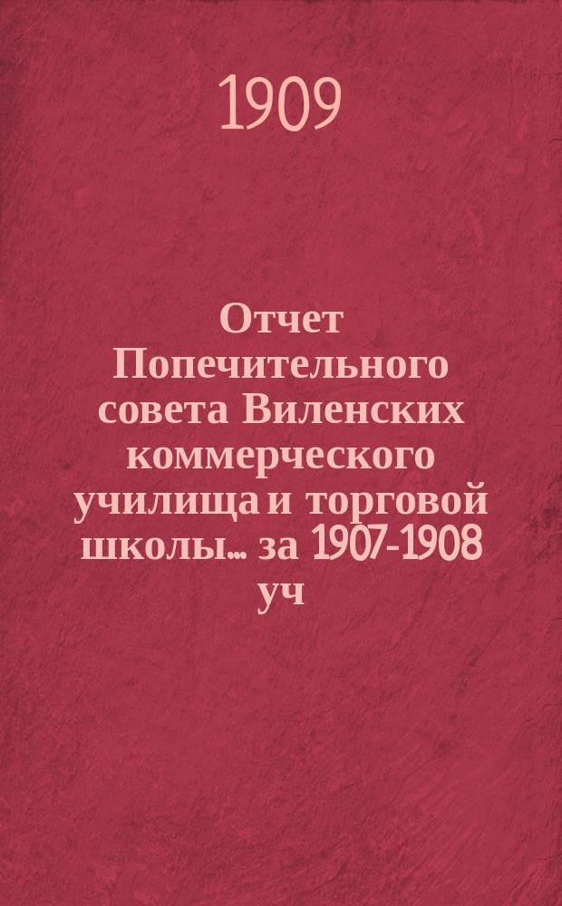 Отчет Попечительного совета Виленских коммерческого училища и торговой школы... за 1907-1908 уч. год