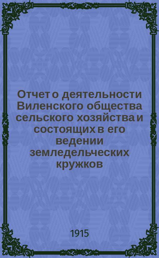 Отчет о деятельности Виленского общества сельского хозяйства и состоящих в его ведении земледельческих кружков... за 1914 год