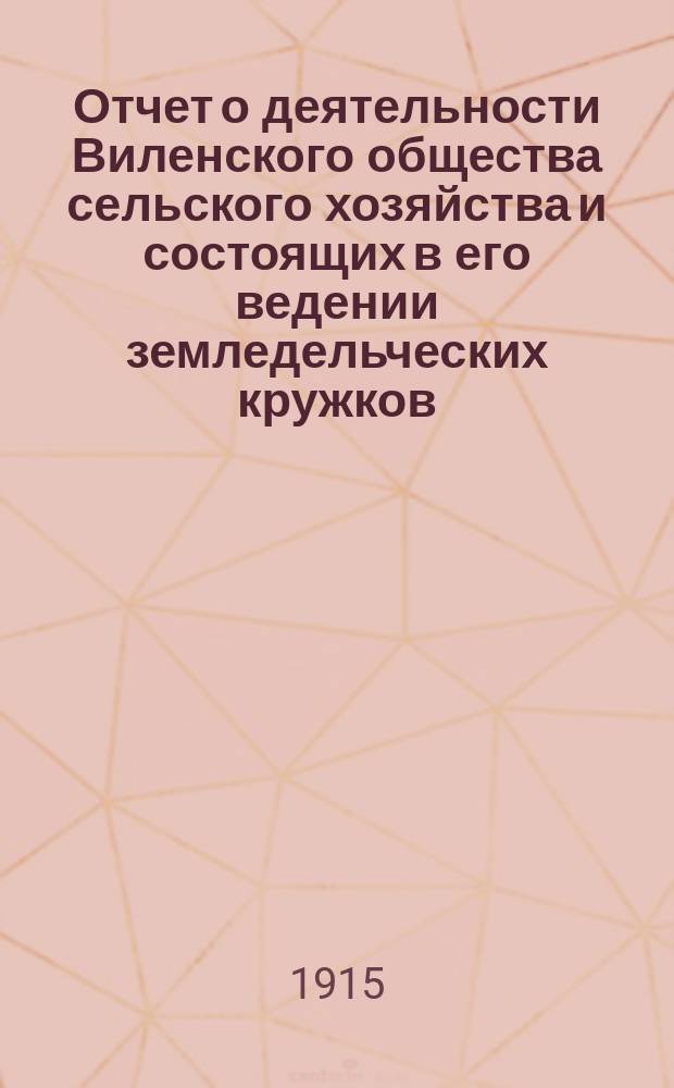 Отчет о деятельности Виленского общества сельского хозяйства и состоящих в его ведении земледельческих кружков... за 1914 год : за 1914 год и Общий денежный отчет Воронецкого сельско-хозяйственного училища Виленского общества сельского хозяйства за 1914 год