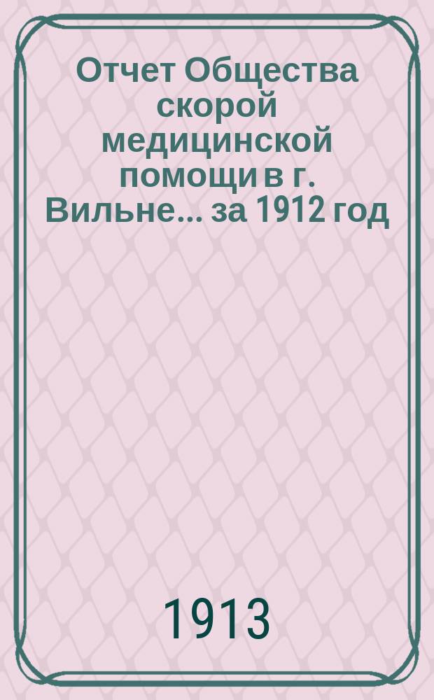 Отчет Общества скорой медицинской помощи в г. Вильне... ... за 1912 год