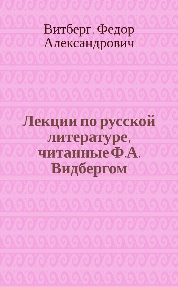Лекции по русской литературе, читанные Ф.А. Видбергом : III курс : 1902-1903 гг