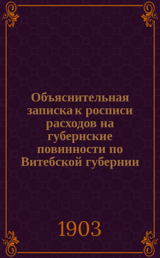 Объяснительная записка к росписи расходов на губернские повинности по Витебской губернии... ... на 1904 год