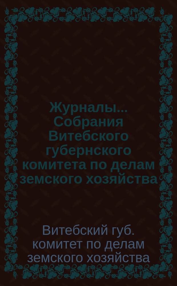 Журналы... Собрания Витебского губернского комитета по делам земского хозяйства
