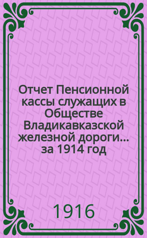 Отчет Пенсионной кассы служащих в Обществе Владикавказской железной дороги... за 1914 год