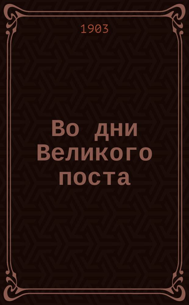 Во дни Великого поста : Сб. религ.-нравств. чтения
