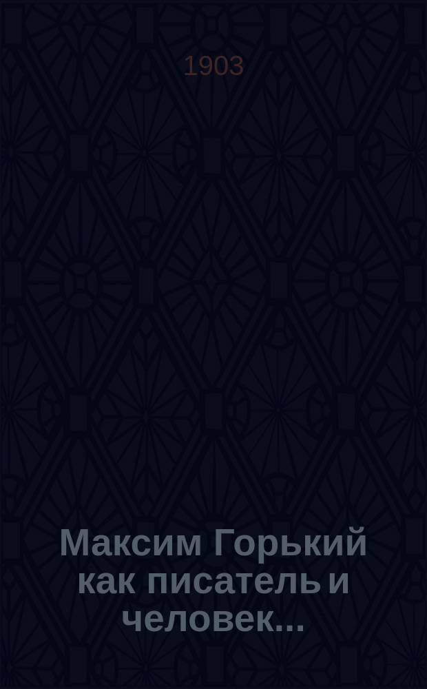 Максим Горький как писатель и человек... : Крит. этюд