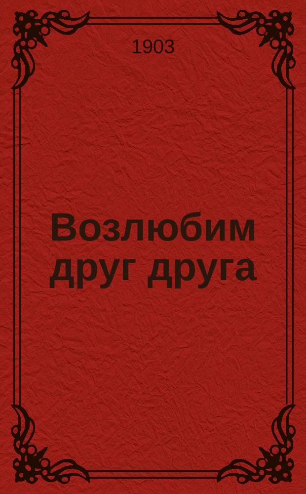 Возлюбим друг друга : Сб. назидат. чтения на день памяти св. апостола и евангелиста Иоанна Богослова