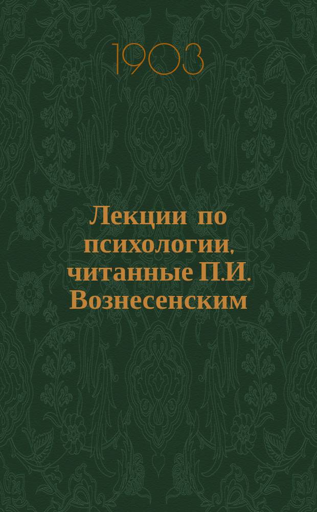 Лекции по психологии, читанные П.И. Вознесенским : 1 курс Женск.. Пед. Курсов