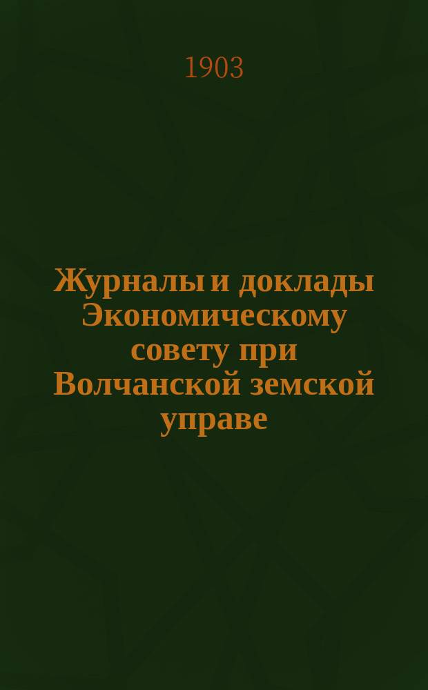 Журналы и доклады Экономическому совету при Волчанской земской управе : Вып. 1