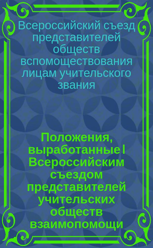 Положения, выработанные I Всероссийским съездом представителей учительских обществ взаимопомощи: а) о суде чести; b) о союзе учительских обществ взаимопомощи; с) о центральном справочном бюро