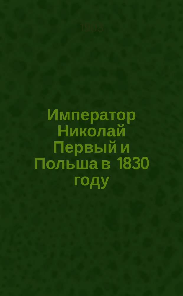 Император Николай Первый и Польша в 1830 году : Воспоминания подполк. Фаддея Вылежинского : Новые материалы для истории пол. восстания 1830-1831 гг