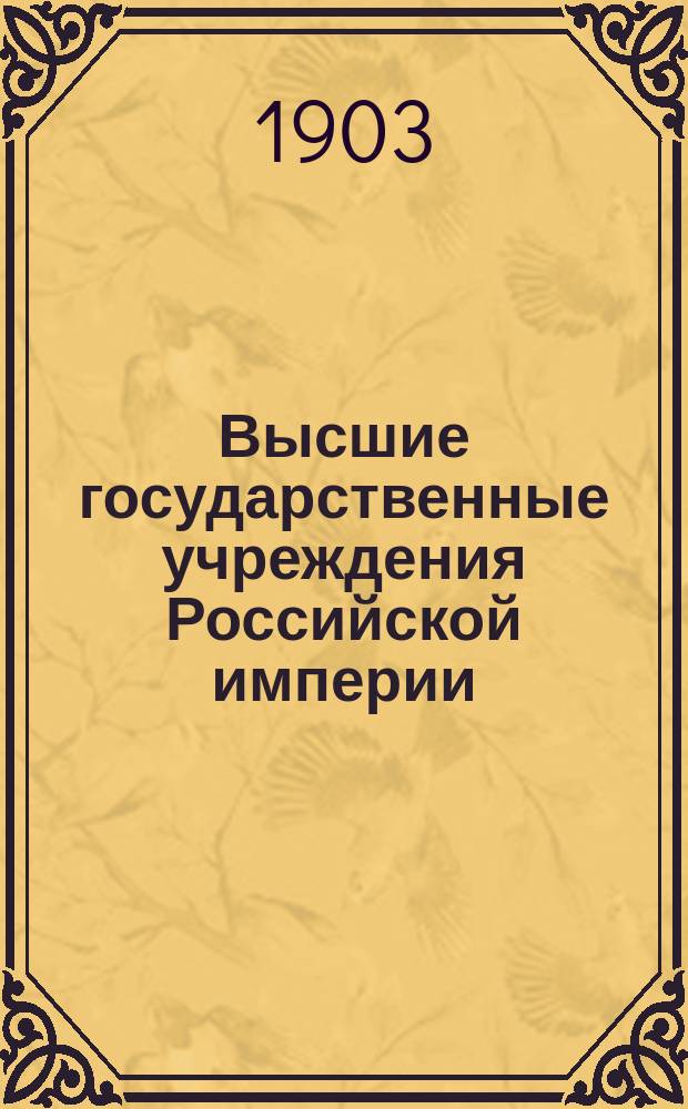Высшие государственные учреждения Российской империи : Гос. совет. Ком. министров. Совет министров. Правительствующий сенат. Правительствующий синод. Мест. учреждения духов. ведомства : Круг их ведомства. Права и обязанности должност. лиц : Сост. по офиц. сведениям, опубл. до 1 окт. 1903 г. : Сб. практ. сведений. Алфавитный указатель