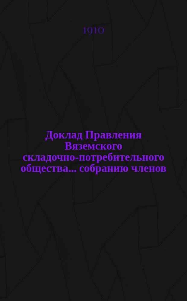 Доклад Правления Вяземского складочно-потребительного общества... собранию членов... ... очередному... за 1909-10 операционный год