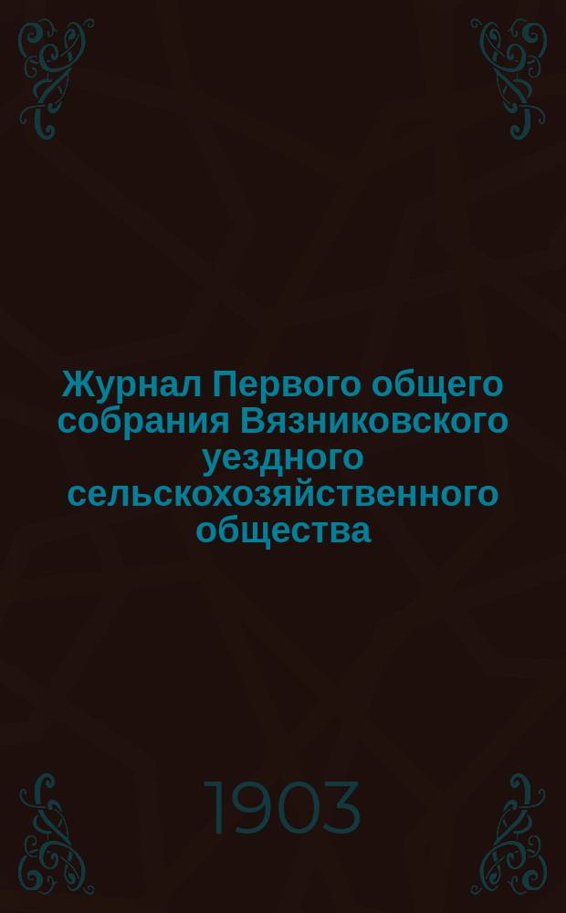 Журнал Первого общего собрания Вязниковского уездного сельскохозяйственного общества. 27-го мая 1903 года