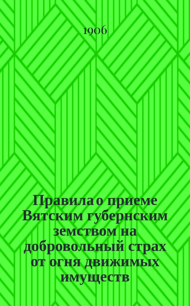 Правила о приеме Вятским губернским земством на добровольный страх от огня движимых имуществ : Утв. 26 июля 1902 г.