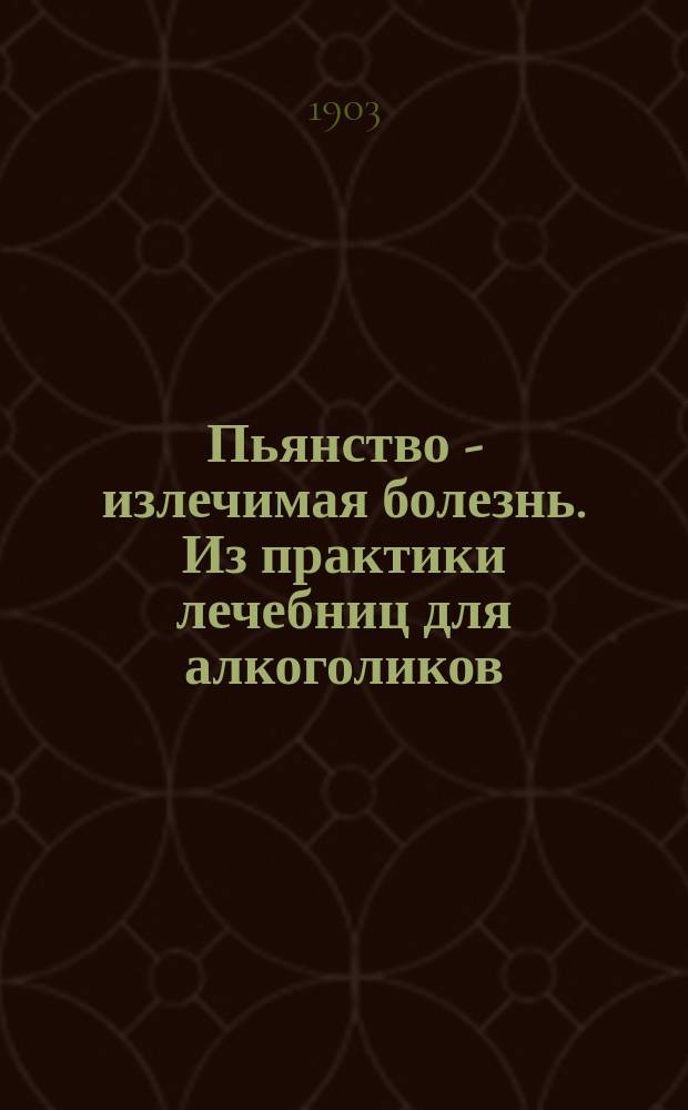 Пьянство - излечимая болезнь. Из практики лечебниц для алкоголиков