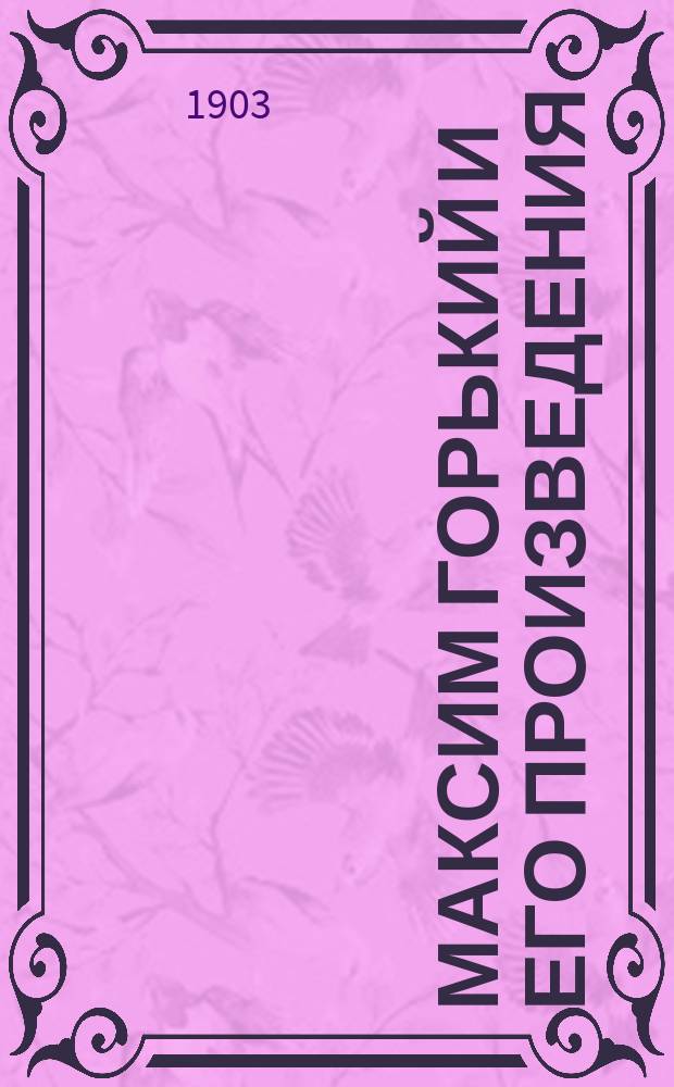 Максим Горький и его произведения : С прил. портр. М. Горького