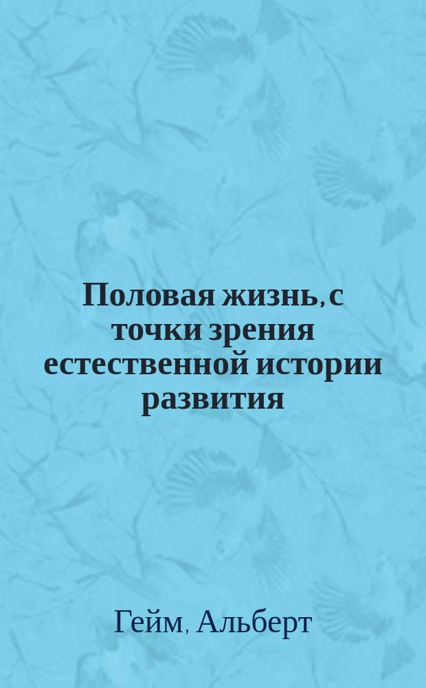 Половая жизнь, с точки зрения естественной истории развития : Речь проф. Гейма, к учащейся мужской молодежи